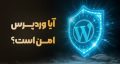 آیا وردپرس امن است؟ هر چیزی که باید درباره امنیت وردپرس بدانید